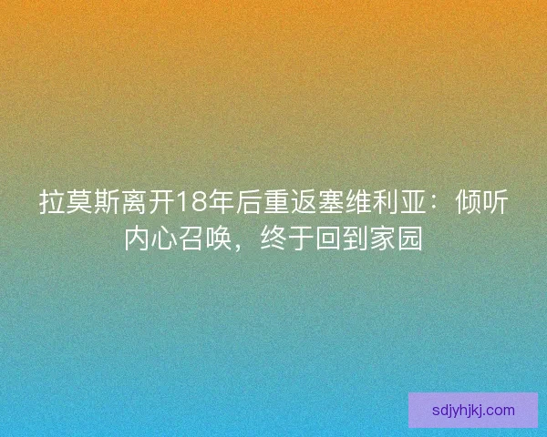 拉莫斯离开18年后重返塞维利亚：倾听内心召唤，终于回到家园