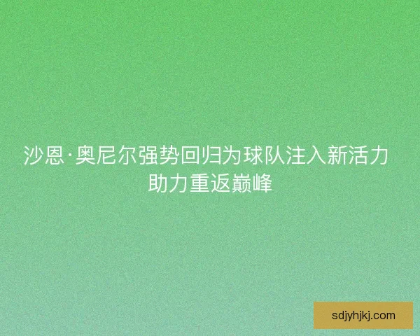 沙恩·奥尼尔强势回归为球队注入新活力 助力重返巅峰
