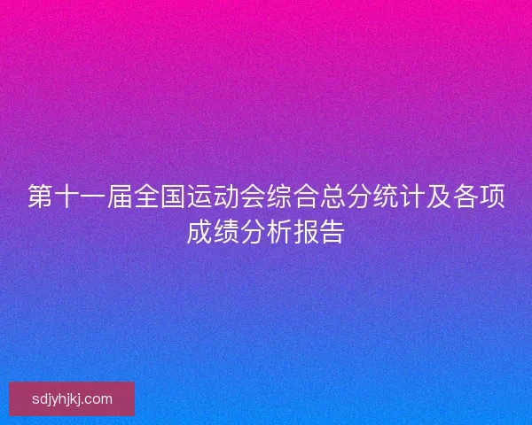 第十一届全国运动会综合总分统计及各项成绩分析报告