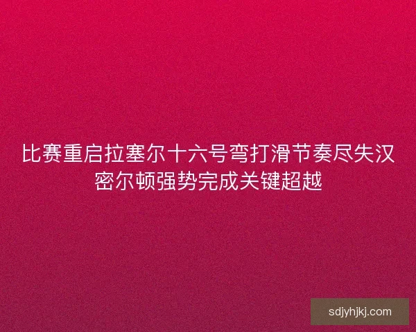 比赛重启拉塞尔十六号弯打滑节奏尽失汉密尔顿强势完成关键超越